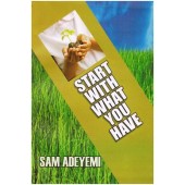 Start With What You Have by Sam  Adeyemi 
